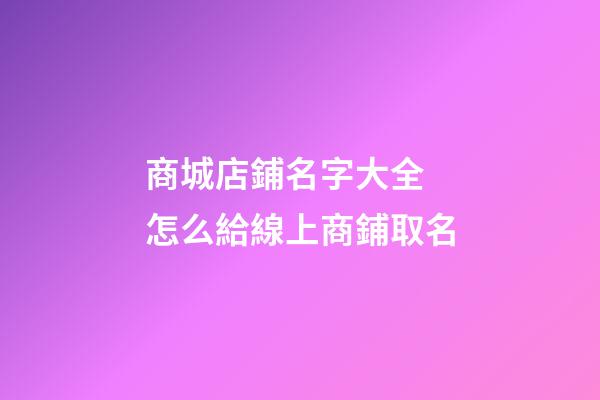 商城店鋪名字大全 怎么給線上商鋪取名-第1張-店鋪起名-玄機派